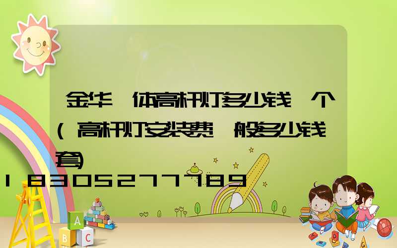 金华一体高杆灯多少钱一个(高杆灯安装费一般多少钱一套)
