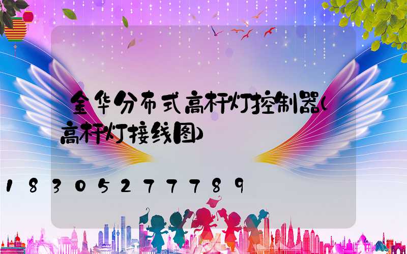 金华分布式高杆灯控制器(高杆灯接线图)
