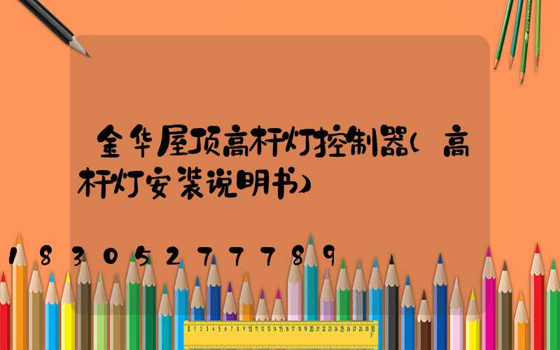 金华屋顶高杆灯控制器(高杆灯安装说明书)