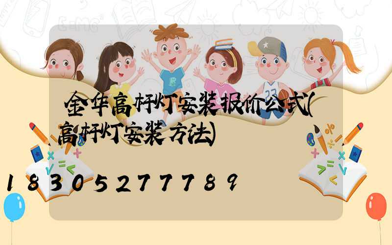 金华高杆灯安装报价公式(高杆灯安装方法)