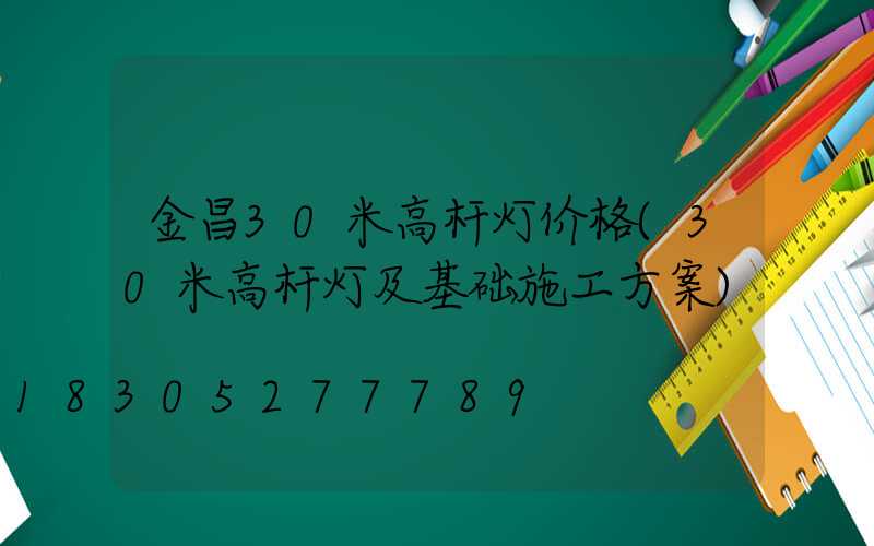 金昌30米高杆灯价格(30米高杆灯及基础施工方案)