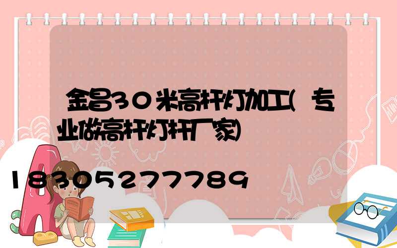 金昌30米高杆灯加工(专业做高杆灯杆厂家)