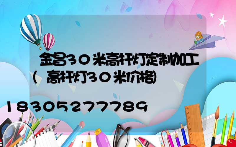 金昌30米高杆灯定制加工(高杆灯30米价格)