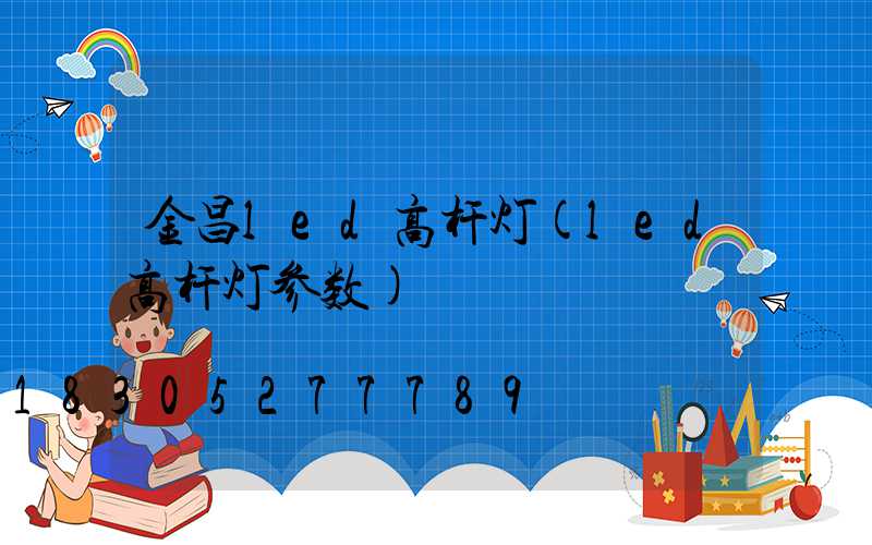金昌led高杆灯(led高杆灯参数)
