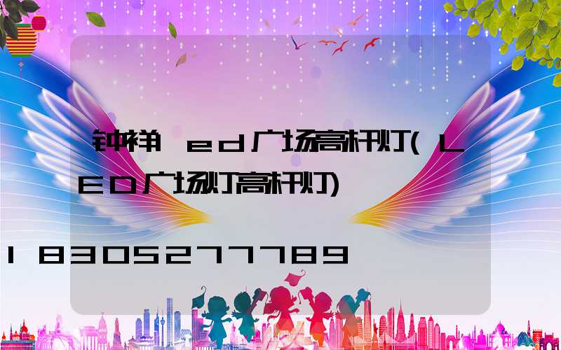 钟祥led广场高杆灯(LED广场灯高杆灯)