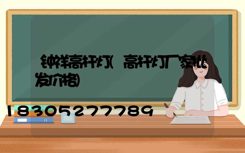 钟祥高杆灯(高杆灯厂家批发价格)