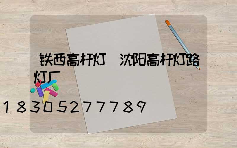 铁西高杆灯(沈阳高杆灯路灯厂)