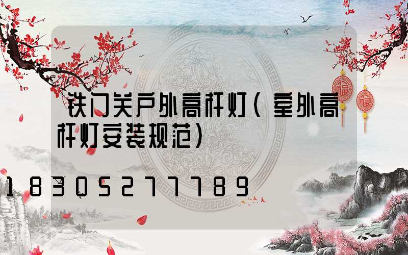 铁门关户外高杆灯(室外高杆灯安装规范)
