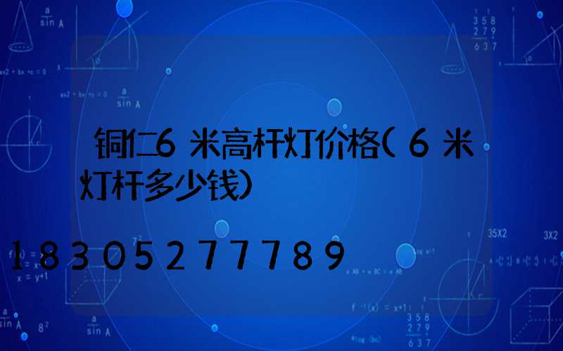 铜仁6米高杆灯价格(6米灯杆多少钱)