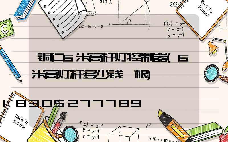 铜仁6米高杆灯控制器(6米高灯杆多少钱一根)