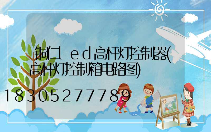 铜仁led高杆灯控制器(高杆灯控制箱电路图)