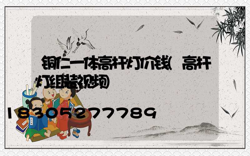 铜仁一体高杆灯价钱(高杆灯组装视频)