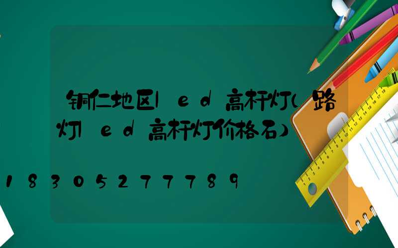 铜仁地区led高杆灯(路灯led高杆灯价格石)