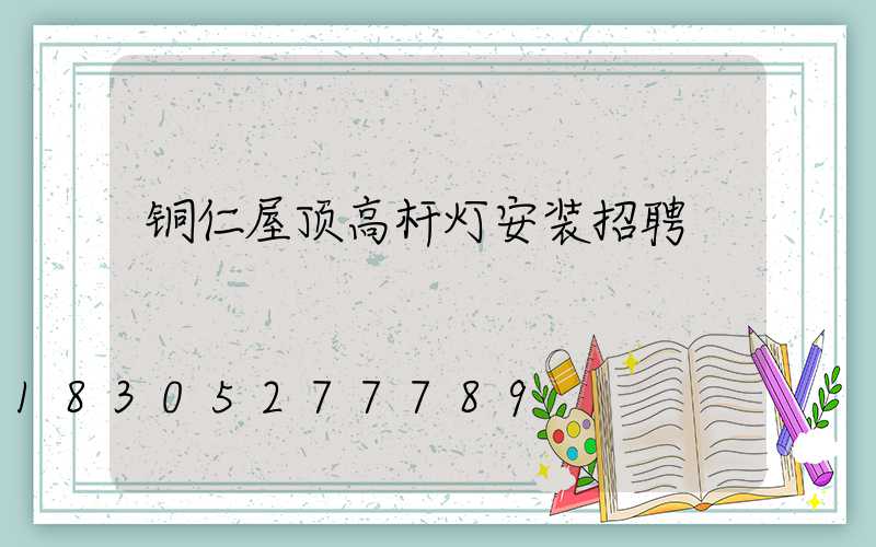 铜仁屋顶高杆灯安装招聘