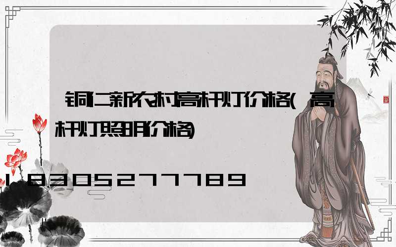 铜仁新农村高杆灯价格(高杆灯照明价格)