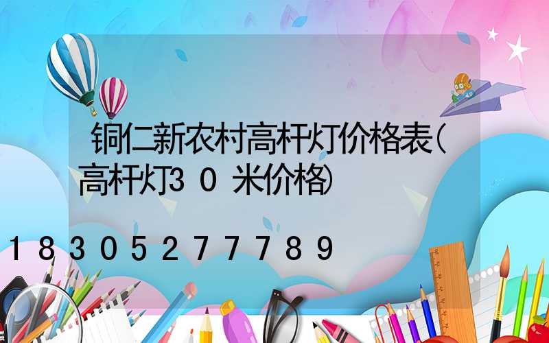 铜仁新农村高杆灯价格表(高杆灯30米价格)