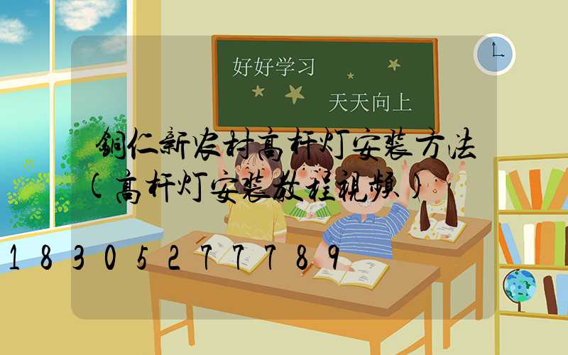 铜仁新农村高杆灯安装方法(高杆灯安装教程视频)