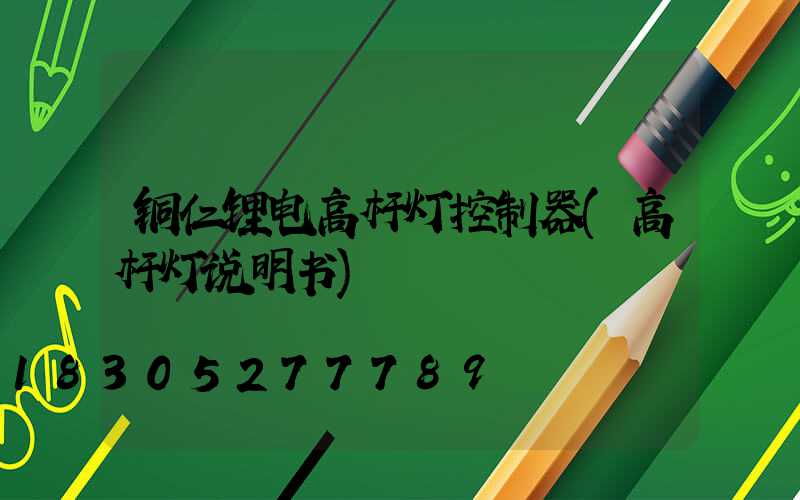 铜仁锂电高杆灯控制器(高杆灯说明书)