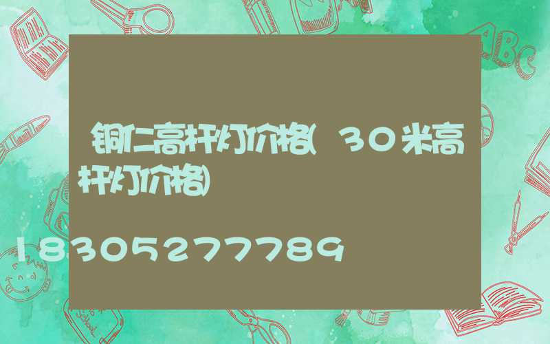 铜仁高杆灯价格(30米高杆灯价格)