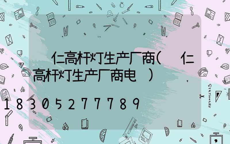 铜仁高杆灯生产厂商(铜仁高杆灯生产厂商电话)