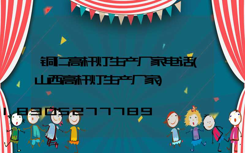 铜仁高杆灯生产厂家电话(山西高杆灯生产厂家)