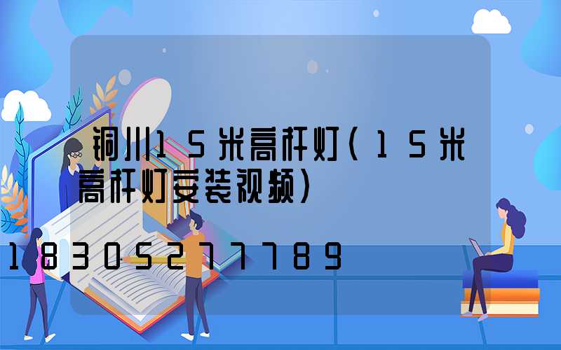 铜川15米高杆灯(15米高杆灯安装视频)