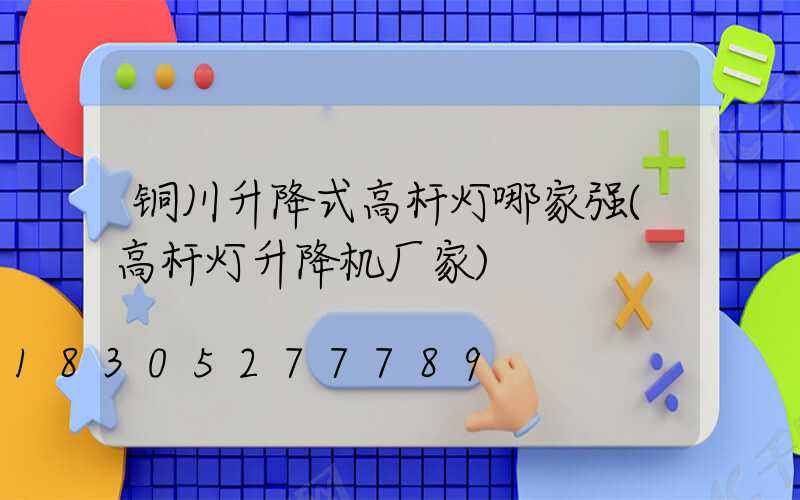 铜川升降式高杆灯哪家强(高杆灯升降机厂家)