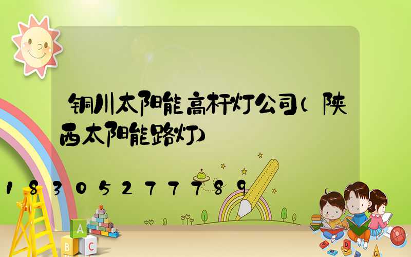 铜川太阳能高杆灯公司(陕西太阳能路灯)