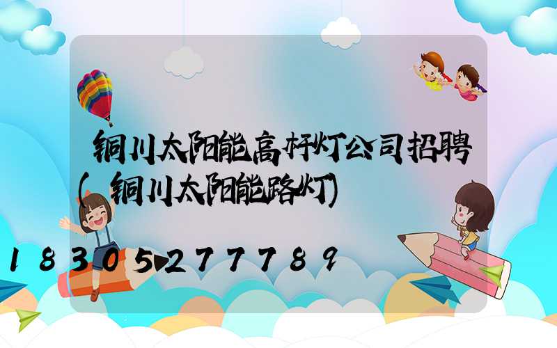 铜川太阳能高杆灯公司招聘(铜川太阳能路灯)