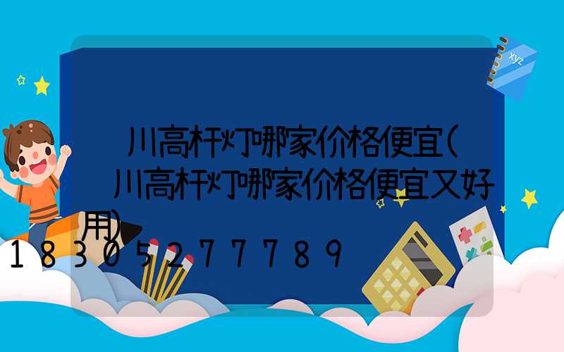 铜川高杆灯哪家价格便宜(铜川高杆灯哪家价格便宜又好用)