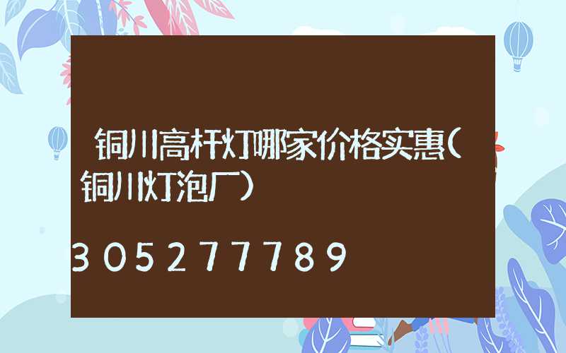 铜川高杆灯哪家价格实惠(铜川灯泡厂)