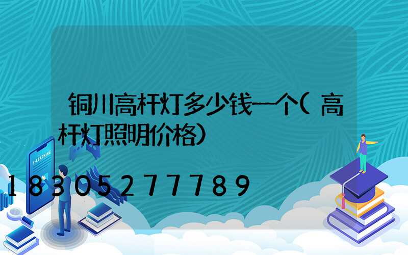 铜川高杆灯多少钱一个(高杆灯照明价格)