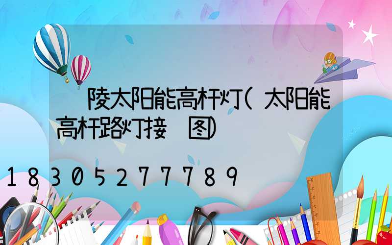 铜陵太阳能高杆灯(太阳能高杆路灯接线图)