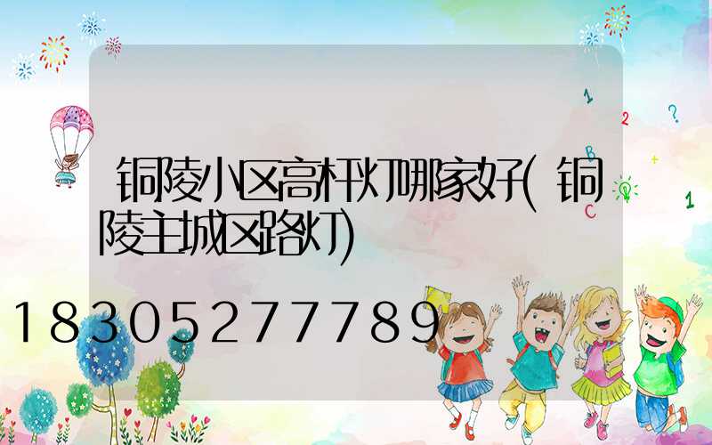 铜陵小区高杆灯哪家好(铜陵主城区路灯)