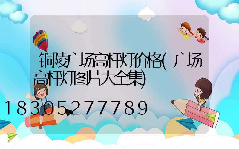 铜陵广场高杆灯价格(广场高杆灯图片大全集)