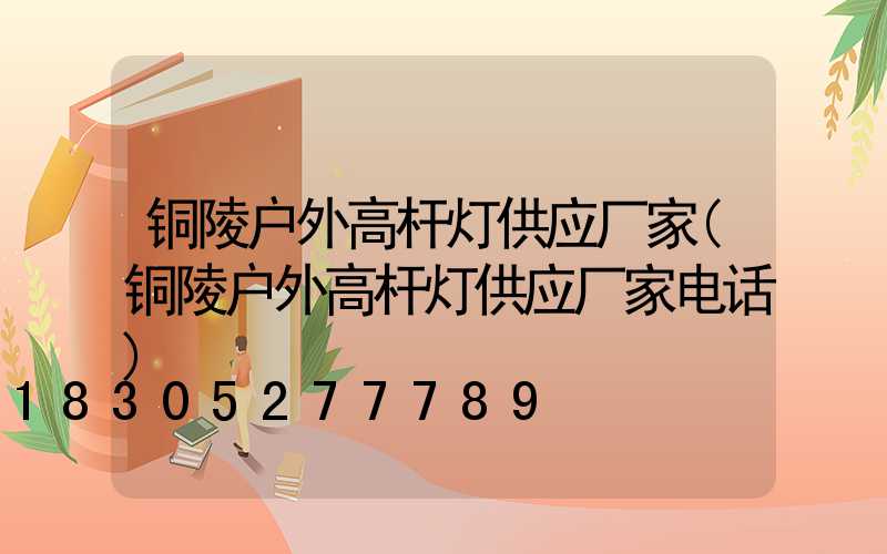 铜陵户外高杆灯供应厂家(铜陵户外高杆灯供应厂家电话)