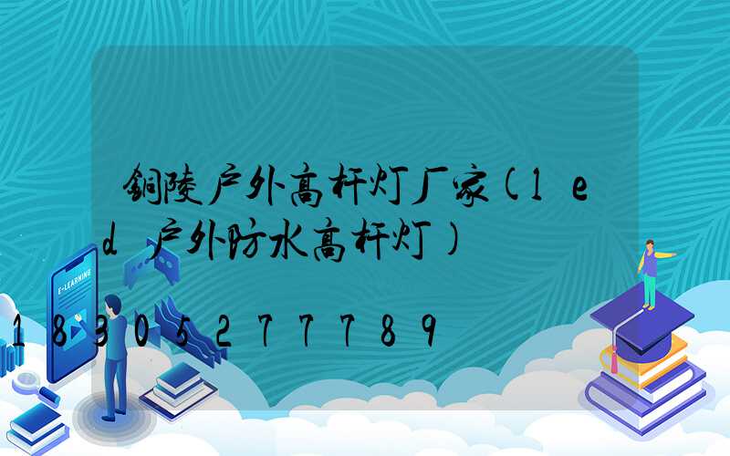 铜陵户外高杆灯厂家(led户外防水高杆灯)