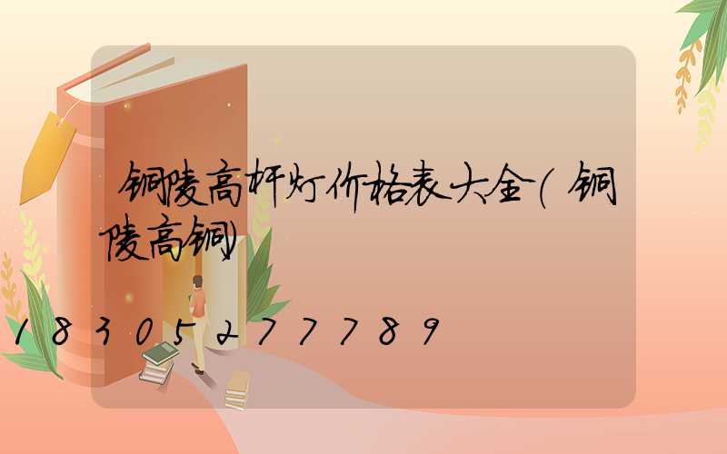 铜陵高杆灯价格表大全(铜陵高铜)