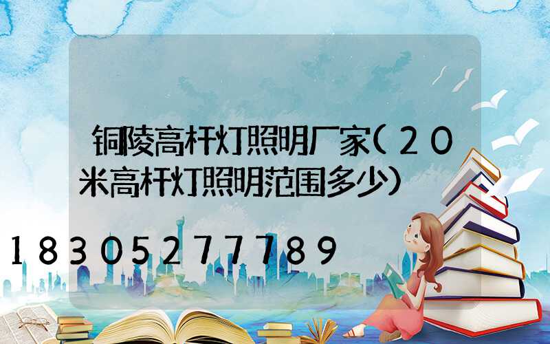 铜陵高杆灯照明厂家(20米高杆灯照明范围多少)