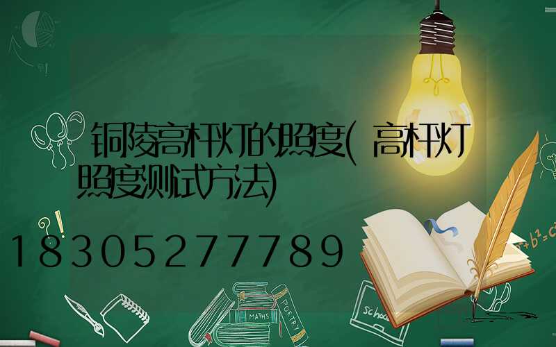 铜陵高杆灯的照度(高杆灯照度测试方法)