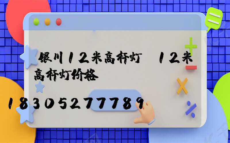银川12米高杆灯(12米高杆灯价格)