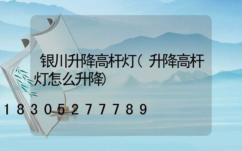 银川升降高杆灯(升降高杆灯怎么升降)