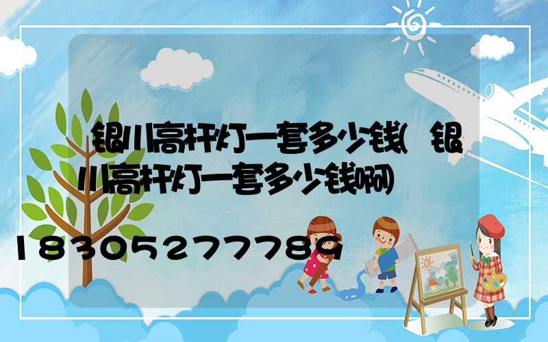 银川高杆灯一套多少钱(银川高杆灯一套多少钱啊)