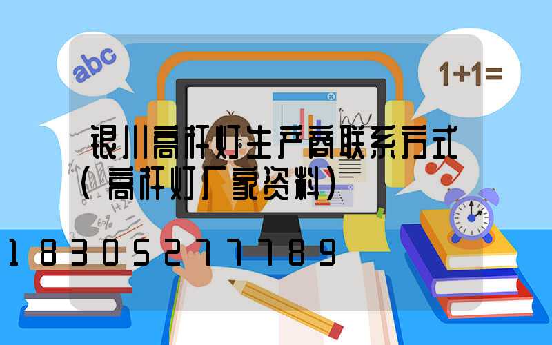 银川高杆灯生产商联系方式(高杆灯厂家资料)
