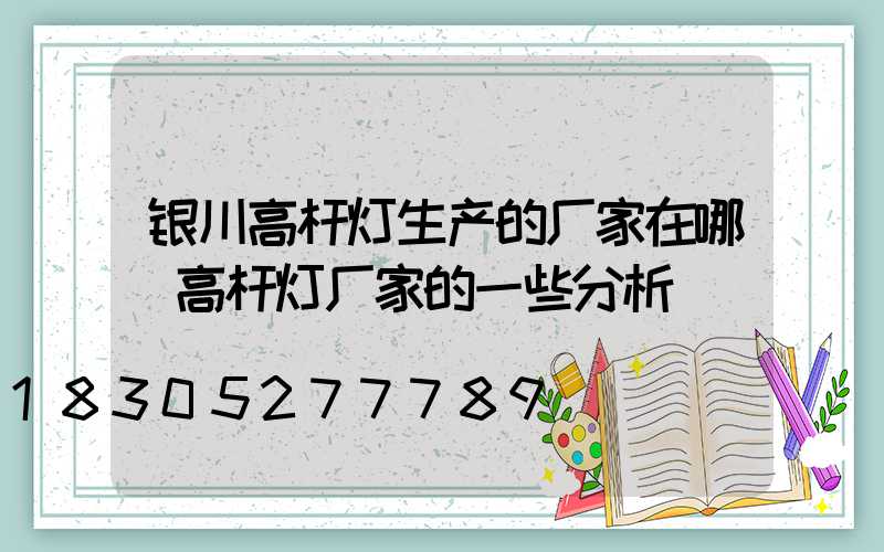 银川高杆灯生产的厂家在哪(高杆灯厂家的一些分析)