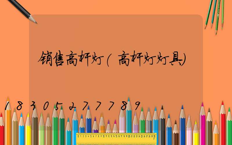销售高杆灯(高杆灯灯具)