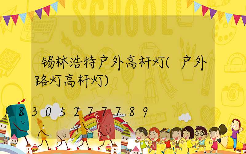 锡林浩特户外高杆灯(户外路灯高杆灯)