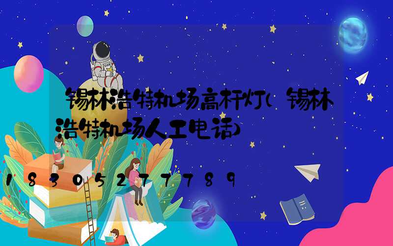 锡林浩特机场高杆灯(锡林浩特机场人工电话)