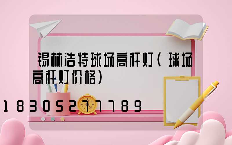 锡林浩特球场高杆灯(球场高杆灯价格)
