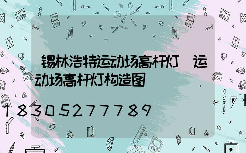 锡林浩特运动场高杆灯(运动场高杆灯构造图)